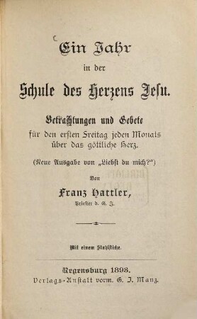 Ein Jahr in der Schule des Herzens Jesu : Betrachtungen und Gebete für den ersten Freitag jeden Monats über das göttliche Herz. Von Franz Hattler. Mit 1 Stahlstiche