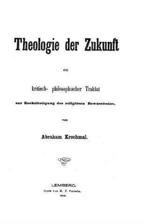 Theologie der Zukunft : ein kritisch-philosophischer Traktat zur Rechtfertigung des religiösen Bewusstseins / von Abraham Krochmal