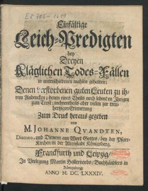 Einfältige Leich-Predigten bey Dreyen Kläglichen Todes-Fällen in unterschiedenen mahlen gehalten : Denen verstorbenen guten Leuten zu ihrem Andencken; denen eines Theils noch lebenden Ihrigen zum Trost; mehrentheils aber vielen zur treuhertzigen Erinnerung