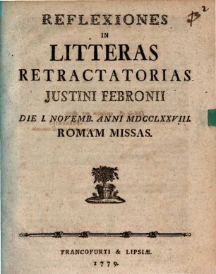 Reflexiones In Litteras retractatorias Justini Febronii Die I. Novemb. Anni MDCCLXXVIII. Romam Missas