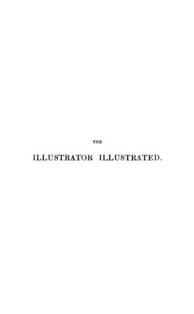 The Illustrator illustrated : By the author of the "Curiosities of Literature"