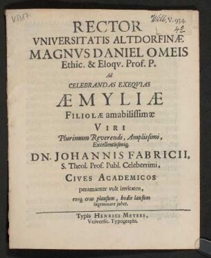 Rector Universitatis Altdorfinae Magnus Daniel Omeis ... Ad Celebrandas Exequias Aemyliae Filiolae amabilissimae Viri ... Dn. Johannis Fabricii ... Cives Academicos peramanter vult invitatos, eosq[ue] cras plausum, hodie lausum ingeminare iubet