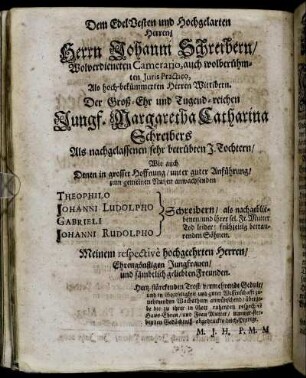 Dem Edel Besten und Hochgelarten Herren/ Herrn Johanni Schreibern/ [...] Der Groß-Ehr und Tugend-reichen Jungf. Margaretha Catharina Schreibers [...] Theophilo Schreibern [...]