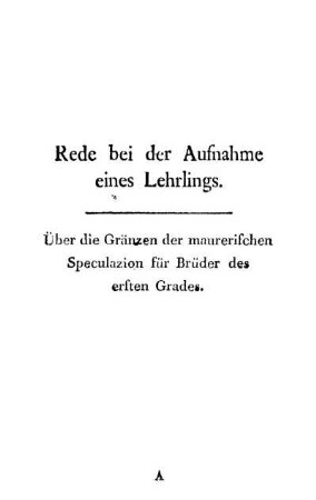 Rede bei der Aufnahme eines Lehrlings. Über die Gränzen der maurerischen Speculazion für Brüder des ersten Grades.