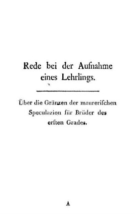 Rede bei der Aufnahme eines Lehrlings. Über die Gränzen der maurerischen Speculazion für Brüder des ersten Grades.