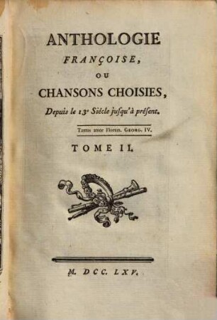 ANTHOLOGIE FRANÇOISE, OU CHANSONS CHOISIES, Depuis le 13.e Siécle jusqu'à présent, 2. 3 Bl., 317 S.