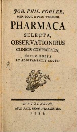 Joh. Phil. Vogler, Med. Doct. et Phys. Weilburg Pharmaca Selecta : Observationibus Clinicis Comprobata