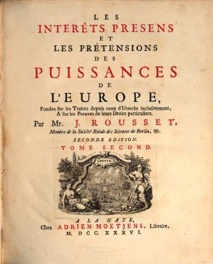 Les Interêts Presens Et Les Prétensions Des Puissances De L'Europe : Fondez sur les Traitez depuis ceux d'Utrecht inclusivement, & sur les Preuves de leurs Droits particuliers, 2