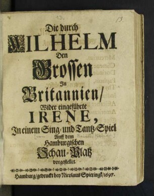 Die durch Wilhelm Den Grossen In Britannien/ Wider eingeführte Irene : In einem Sing- und Tantz-Spiel Auff dem Hamburgischen Schau-Platz vorgestellet