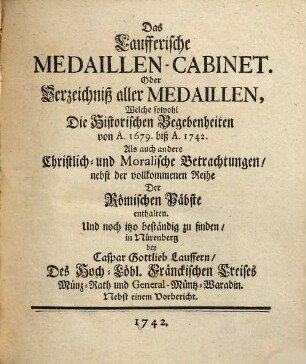 Das Laufferische Medaillen-Cabinet : oder Verzeichniß aller Medaillen, welche sowohl die historischen Begebenheiten von A. 1679 biß A. 1742 als auch andere christlich- und moralische Betrachtungen, nebst der vollkommenen Reise der Römischen Päbste enthalten