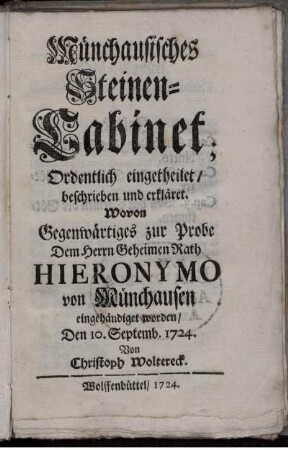 Münchausisches Steinen-Cabinet : Ordentlich eingetheilet, beschrieben und erkläret ; Wovon Gegenwärtiges zur Probe Dem Herrn Geheimen Rath Hieronymo von Münchausen eingehändiget worden, Den 10. Septemb. 1724.
