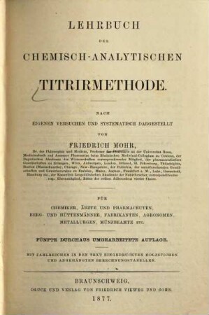 Lehrbuch der chemisch-analytischen Titrirmethode : nach eigenen Versuchen und systematisch dargestellt ; für Chemiker, Ärzte und Pharmaceuten, Berg- und Hüttenmänner, Fabrikanten, Agronomen, Metallurgen, Münzbeamte etc. ; mit ... angehängten Berechnungstabellen