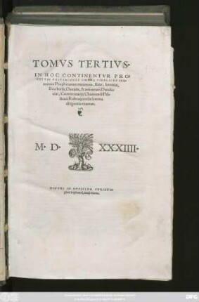 TOMVS TERTIVS.|| IN HOC CONTINENTVR PRO=||PHETAE POSTERIORES OMNES, VIDELICET SER=||mones Prophetarum maiorum, Isaiae, Ieremiae,|| Ezechielis, Danielis, & minorum Duode=||cim, Commentarijs Chuonradi Pel=||licani Rubeaquensis summa || diligentia enarrati.||