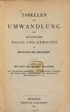 Tabellen zur Umwandlung der bayerischen Masse und Gewichte in metrische und umgekehrt : Mit e. einleitend. Erklärung d. Decimalbruchrechnung, d. metrischen Systemes, d. neuen bayer. Maßordnung, d. bezügl. Verordnungen u. s. w.