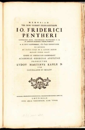 Memoriam Viri Dum Viveret Excellentissimi Jo. Friderici Pentheri Consiliarii Regii, Oeconomiae Professoris P. O. Et Aedificiis Academiae Tuendis Praefecti A. D. XVII Septembris, M DCC XXXXVIIII Pie Defuncti Et Paulo Post In D. Albani Aedem Privato Funere Illati Civibus Et Posteritati Commendant Academiae Georgiae Augustae Prorector Ludov. Martinus D. Cum Cancellario Et Senatu