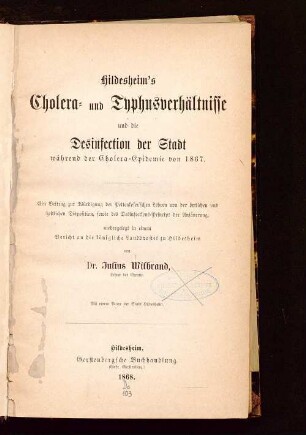 Hildesheim's Cholera- und Typhusverhältnisse und die Desinfection der Stadt während der Cholera-Epidemie von 1867 : ein Beitrag zur Würdigung der Pettenkofer'schen Lehren von der örtlichen und zeitlichen Disposition, sowie des Desinfections-Princips der Ansäuerung, niedergelegt in einem Bericht an die königliche Landdrostei zu Hildesheim ; mit einem Plane der Stadt Hildesheim