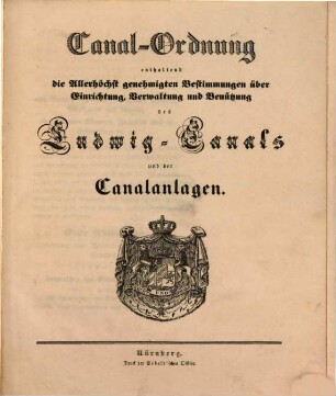 Canal-Ordnung : enth. d. allerhöchst genehmigten Bestimmungen über Einrichtung, Verwaltung u. Benützung d. Ludwig-Canals u. d. Canalanlagen