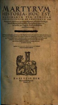 Martyrvm Historia, Hoc Est, Maximarvm Per Evropam Persecvtionvm Ac Sanctorvm Dei Martyrum, caeterarum'que rerum insignium, in Ecclesia Christi postremis & periculosis his temporibus gestarum, atque certo consilio per Regna & Nationes distributarum, Commentarij, 2. ... nunc primum res memorabiles Martyru[m] per Germaniam, Galliam, et Italiam a Ioanne Hußi tempore ad praesentem 1563 annum gestae ... continentur