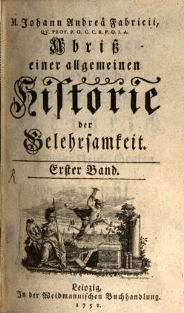 M. Johann Andreä Fabricii, Qv. Prof. P. O. C. C. B. P. O. I. A. Abriß einer allgemeinen Historie der Gelehrsamkeit, 1