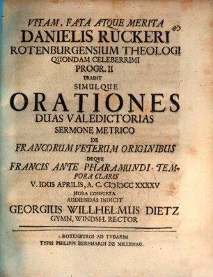 Vitam, Fata Atqve Merita Danielis Rückeri, Rotenburgensium Theologi Quondam Celeberrimi ... Indicit Georgius Willhelmus Dietz, 2. Orationes Duas Valedictorias Sermone Metrico De Francorum Veterum Originibus Deque Francis Ante Pharamundi Tempora Claris