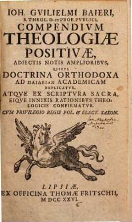 Ioh. Gvilielmi Baieri, S. Theol. D. Et Prof. Pvblici, Compendivm Theologiae Positivae : Adiectis Notis Amplioribus, Quibus Doctrina Orthodoxa Ad Paideian Academicam Explicatur, Atque Ex Scriptura Sacra, Eique Innixis Rationibus Theologicis Confirmatur