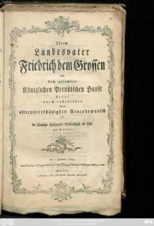 Jhrem Landesvater Friedrich dem Grossen und dem gesamten Königlichen Preußischen Hause stattet durch instehendes ihren allerunterthänigsten Neujahrwunsch ab die sämtliche Salzwirker-Brüderschaft im Thal zu Halle : am 1 Januar 1783.