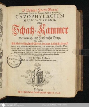 D. Johann Jacob Woyts, Oeffentlichen Lehrers der Artzeney-Kunst in Königsberg, Gazophylacium Medico-Physicum, Oder Schatz-Kammer Medicinisch- und Natürlicher Dinge : In welcher Alle Medicinische Kunst-Wörter, inn- und äusserliche Kranckheiten, nebst dererselben Genes-Mitteln, alle Mineralien, Metalle, Ertzte, Erden, zur Medicin gehörige fremde und einheimische Thiere, Kräuter, Blumen, ...