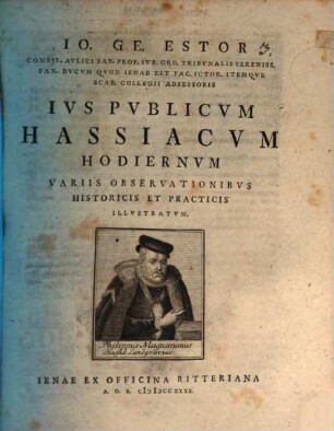 Io. Ge. Estor Consil. Avlici Sax. Prof. Ivr. Ord. Tribvnalis Sereniss. Sax. Dvcvm Qvod Ienae Est Fac. Ictor. Itemqve Scab. Collegii Adsessoris Ivs Pvblicvm Hassiacvm Hodiernvm : Variis Observationibvs Historicis Et Practicis Illvstratvm