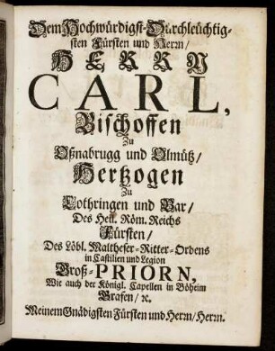 Dem Hochwürdigst-Durchleüchtigsten Fürsten und Herrn, Herrn Carl, Bischoffen Zu Oßnabrugg und Olmütz, [...]