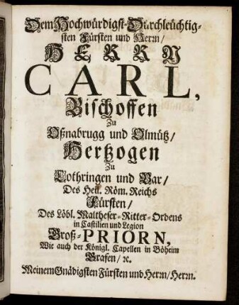 Dem Hochwürdigst-Durchleüchtigsten Fürsten und Herrn, Herrn Carl, Bischoffen Zu Oßnabrugg und Olmütz, [...]