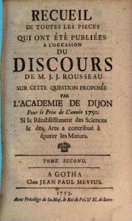 Recueil De Toutes Les Pieces Qui Ont Été publiées A L'occasion Du Discours De M. J. J. Rousseau Sur Cette Question Proposée Si le Rétablissement des Sciences & des Arts a contribué à épurer les Moeurs. 2