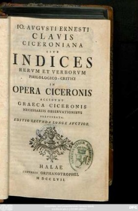 Io. Avgvsti Ernesti Clavis Ciceroniana Sive Indices Rervm Et Verborvm Philologico-Critici In Opera Ciceronis : Accedvnt Graeca Ciceronis Necessariis Observationibvs Illvstrata