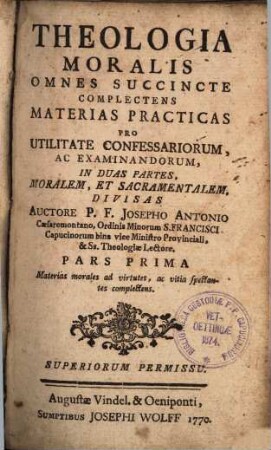 Theologia Moralis : Omnes Succincte Complectens Materias Practicas Pro Utilitate Confessariorum, Ac Examinandorum, In Duas Partes, Moralem, Et Sacramentalem, Divisas. 1, Materias morales ad virtutes, ac vitia spectantes complectens