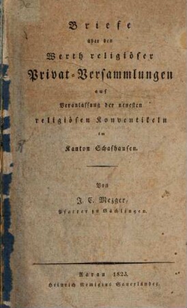 Briefe über den Werth religiöser Privat-Versammlungen : auf Veranlassung der neuesten religiösen Konventikeln im Kanton Schafhausen