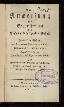 Kurze Anweisung zur Verbesserung des Landes und der Landwirthschaft im Hannöverischen, bey der jetzigen Vertheilung und Urbarmachung der Gemeinheiten : Hauptsächlich für die Landschulen des Churfürstenthums