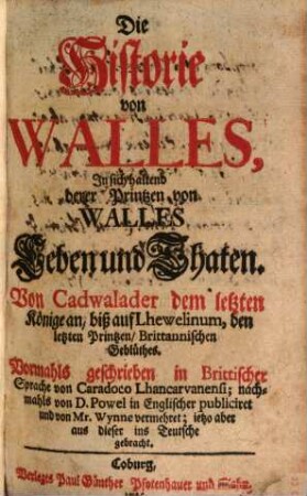 Die Historie von Walles : In sich haltend derer Printzen von Walles Leben und Thaten ; Von Cadwalader dem letzten Könige an, biß auf Lhewelinum, den letzten Printzen, Brittannischen Geblüthes