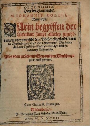 M. Iohannis Coleri Oeconomiae oder Haußbuchs ... Theil : Zum Calendario Oeconomico & perpetuo gehörig, 3. Oeconomiae Oder des Hausbuchs. M. Iohannis Coleri, Dritte Theil. Darin begriffen der Ackerbaw sampt allerley zugehörung, in drey vnterschiedene Bücher abgetheilet ... Wie solches alles, eine ... nötige Nahrung sey