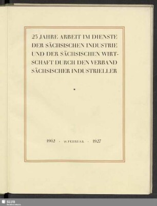 25 Jahre Arbeit im Dienste der sächsischen Industrie und der sächsischen Wirtschaft : durch den Verband Sächsischer Industrieller; 1902 - 21. Februar - 1927
