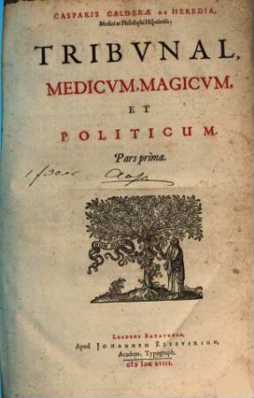 Casparis Calderae De Heredia, Medici ac Philosophi Hispalensis; Tribunal, Medicum, Magicum, Et Politicum. Pars prima