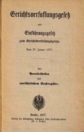 Gerichtsverfassungsgesetz und Einführungsgesetz zum Gerichtsverfassungsgesetze : Vom 27. Januar 1877. Mit Parallelstellen und ausführlichem Sachregister