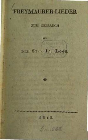 Freymaurer-Lieder : Zum Gebrauch Für die St. J. Loge 5813