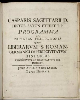 Casparis Sagittarii D. Histor. Saxon. Et. Hist. P.P. Programma Quo Privatas Praelectiones Quibus Liberarum S. Roman. Germanici Imperii Civitatum Historias Propositurus Ac Illustraturus Est Indicit