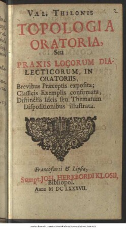 Val. Thilonis Topologia Oratoria, Seu Praxis Locorum Dialecticorum, In Oratoriis : Brevibus Praeceptis exposita; Classicis Exemplis confirmata, Distinctis Ideis seu Thematum Dispositionibus illustrata