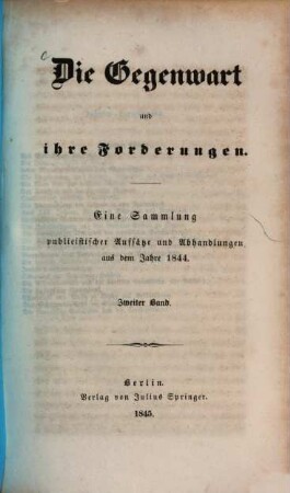 Die Gegenwart und ihre Forderungen : eine Sammlung publicistischer Aufsätze und Abhandlungen aus dem Jahre 1844. 2