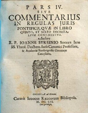 Svmma Juris Canonici : comprehensa tribus partibus, in qva distincte et svccincte explicantur, quae ad personas, negotia, & iudicia ecclesiastica ex canonum praescripto, pertinent ; accedit commentarius in regulas iuris pontificii & iuris utriusque antinomia etc., 4. Commentarius in regulas iuris pontificii, quae in libro quinto et sexto Decretalium continentur