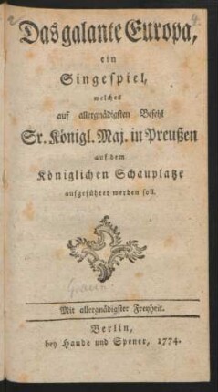 Das galante Europa : ein Singespiel, welches auf allergnädigsten Befehl Sr. Königl. Maj. in Preußen auf dem Königlichen Schauplatze aufgeführet werden soll.