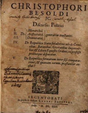 Christophori Besoldi JC. Discursus Politici : I. De Monarchia ; II. Aristocratia ; III. Democratia generatim tractantes, IV. De Reipublicae Statu subalterno, ubi de Comitibus, Baronibus, Civitatibus Imperialibus, et Libero Equestri Ordine, ex professo prolixeque disputatur, V. De Reipublicae formarum inter sese comparatione, et quaenam earum, praestantior existat?