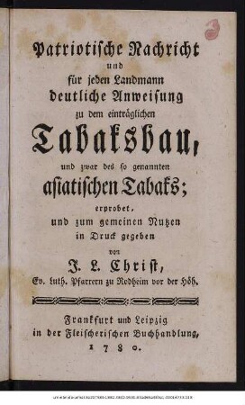 Patriotische Nachricht und für jeden Landmann deutliche Anweisung zu dem einträglichen Tabaksbau, und zwar des sogenannten asiatischen Tabaks; erprobet, und zum gemeinen Nutzen in Druck gegeben