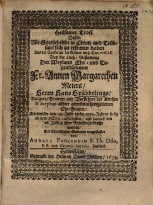 Heilsamer Trost Dessen Alle Gottliebende in Creutz und Trübsahl sich zu erfreuen haben Aus der Epistel an die Römer im 8. Cap. vers. 28. Bey der Leich-Bestattung Der ... Fr. Annen Margarethen Meiers, Herrn Hans Grübbelings, Bürgers, Brawers und Vorstehers der Kirchen S. Stephan allhier gewesenen hertzgeliebten Ehe-Frauen ...
