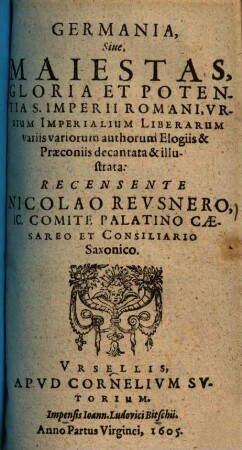 Germania, sive maiestas, gloria et potentia S. imperii Romani, urbium imperialium liberarum : variis variorum authorum elogiis & praeconiis decantata & illustrata